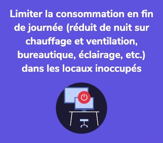 Limiter la consommation en fin de journée (réduit de nuit sur chauffage et ventilation, bureautique, éclairage, etc.) dans les locaux inoccupés