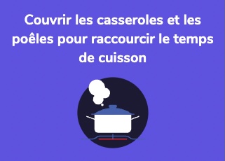 Couvrir les casseroles et les poêles pour raccourcir le temps de cuisson