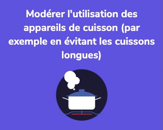 Modérer l'utilisation des appareils de cuisson (par exemple en évitant les cuissons longues)